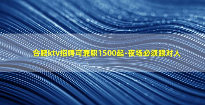 合肥ktv招聘可兼职1500起-夜场必须跟对人